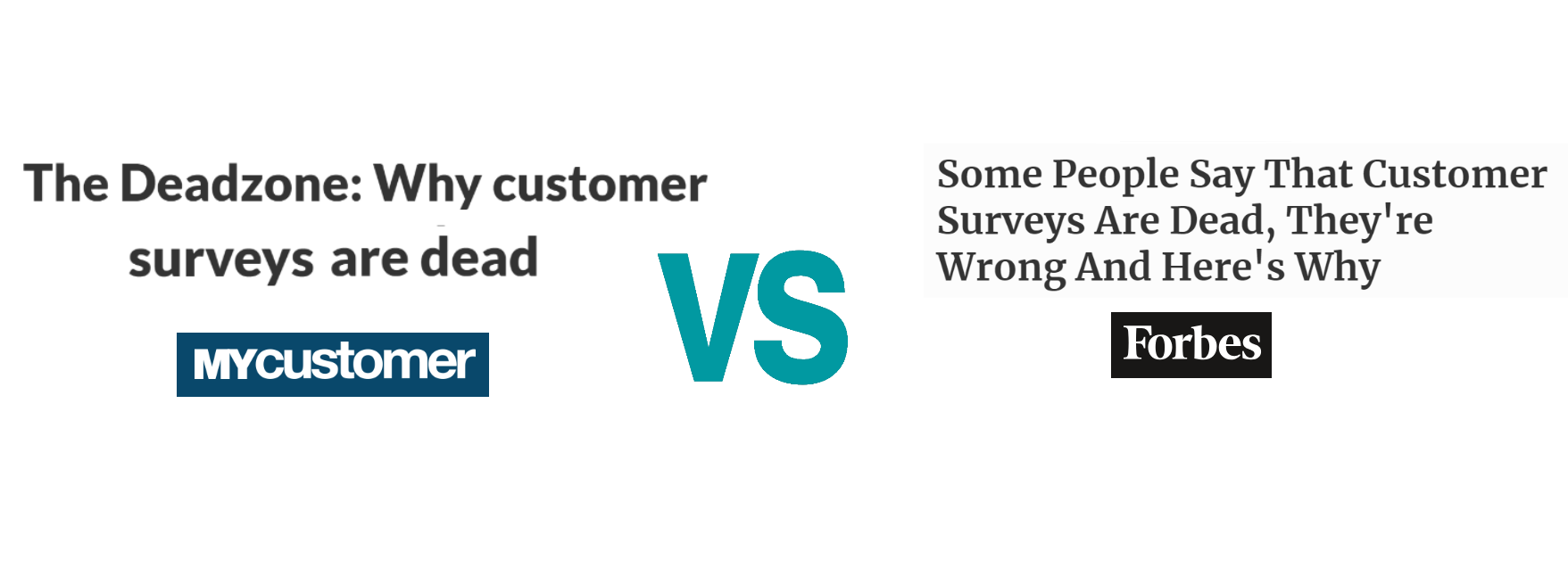 “ The Deadzone: Why customer surveys are dead ” (MyCustomer) vs. “ Some People Say That Customer Surveys Are Dead, They’re Wrong And Here’s Why ” (Forbes)