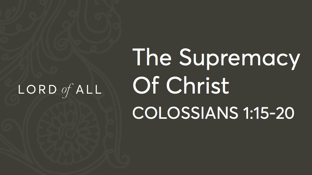 Col 1.15-20 - The Supremacy of Christ.jpg