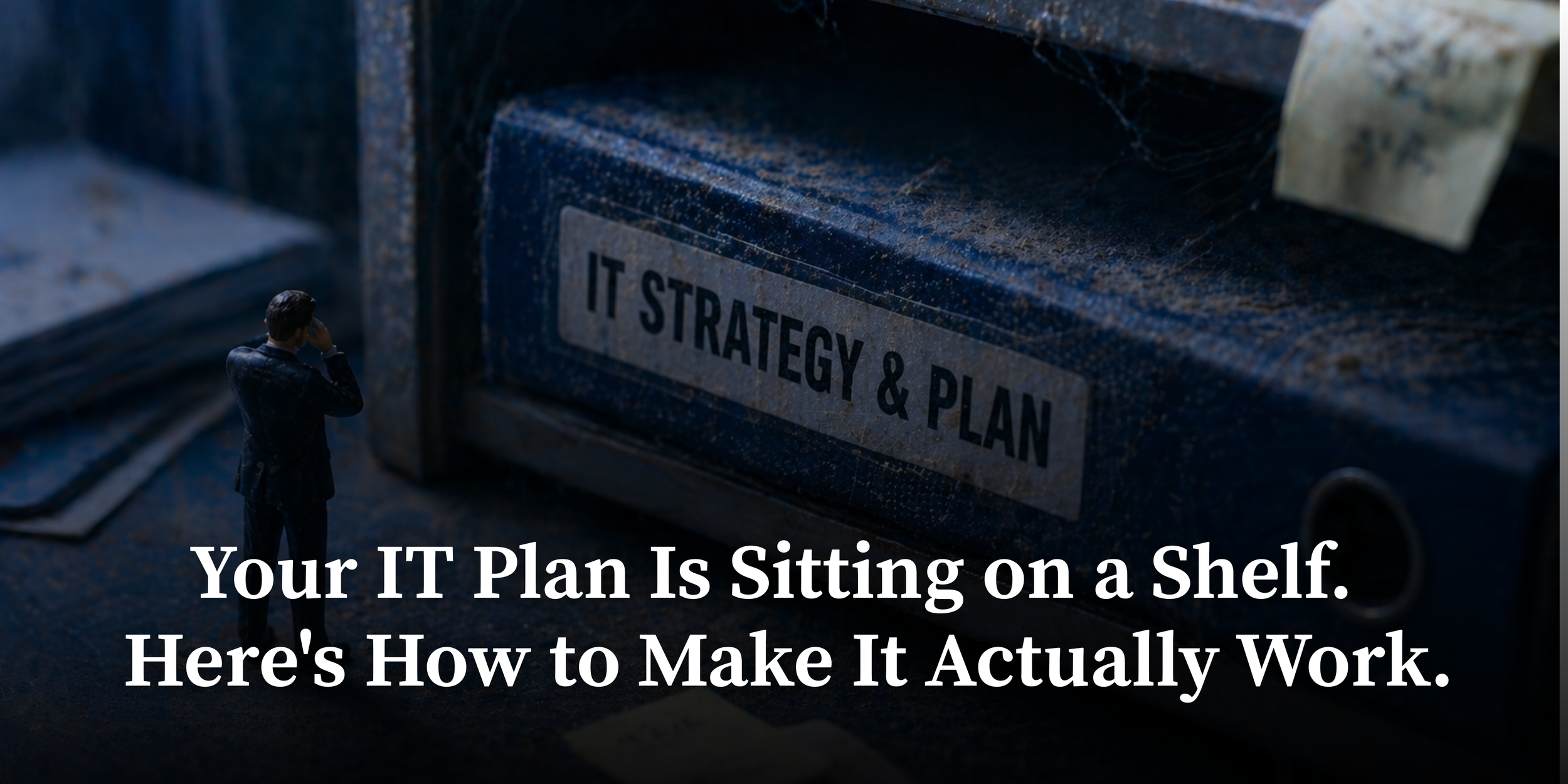 Your 4-Year IT Plan Is Sitting on a Shelf. Here's How to Make It Actually Work.