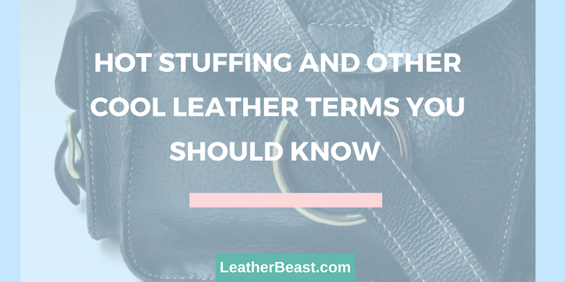 Hot Stuffing and other Cool Leather Terms You Should Know    