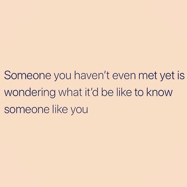 I always think about meeting new people and how they will become a significant part of my life. I believe it is truly amazing how the universe lines things up for us when we are in the zone. So just sit back and let life surprise you. You just never 