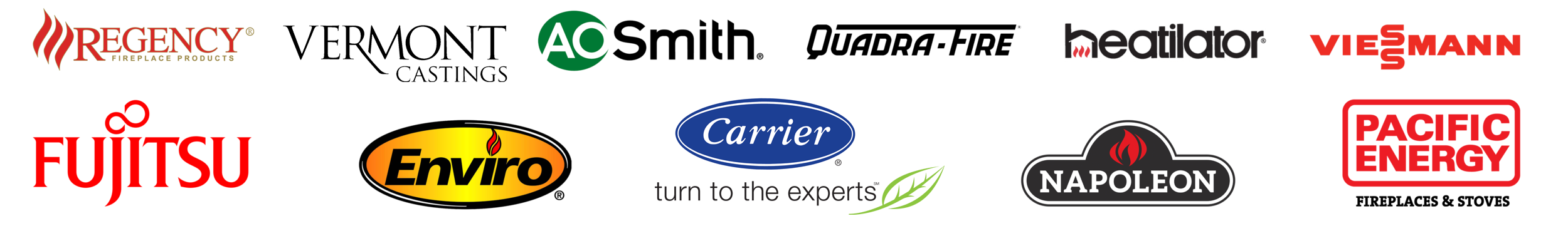 We carry the following brands Lennox, Fujitsu, Regency, Quadra-Fire, Enviro, Napoleon, heatilator, Aire-Flo, A.O. Smith, Viessmann Boilers, Pacific Energy, Piazzetta and Navien.