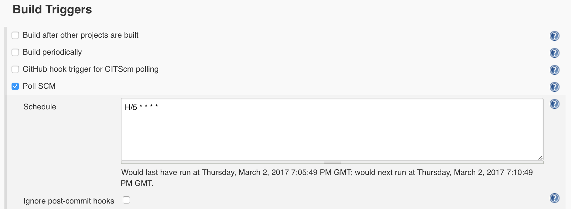 Select Poll SCM and enter a polling schedule. The example here, H/5 * * * * will poll the Git repository every five minutes. Note that I am polling for changes in this example because I am being lazy. If your repo is in Github, a much better approach is to set up webhooks .