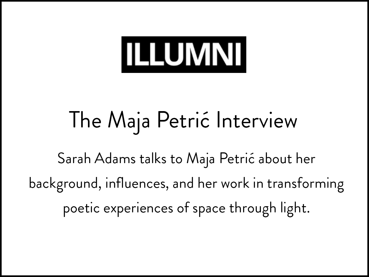 Maja Petric is interviewed by ILLUMNI about her influences, past art installations and future work.