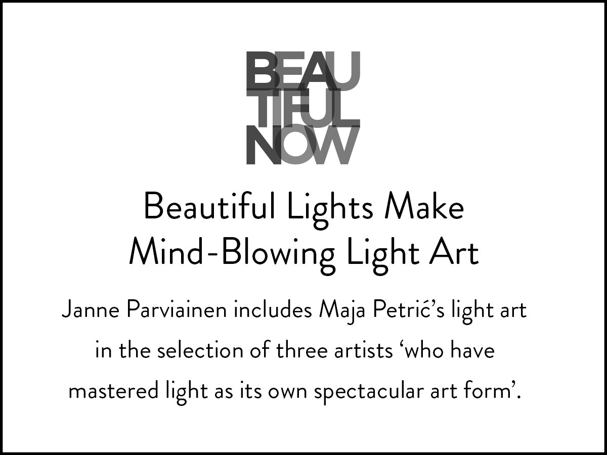 BeautifulNow discuss artists, including Maja Petric, who mastered the use of light as an art form.