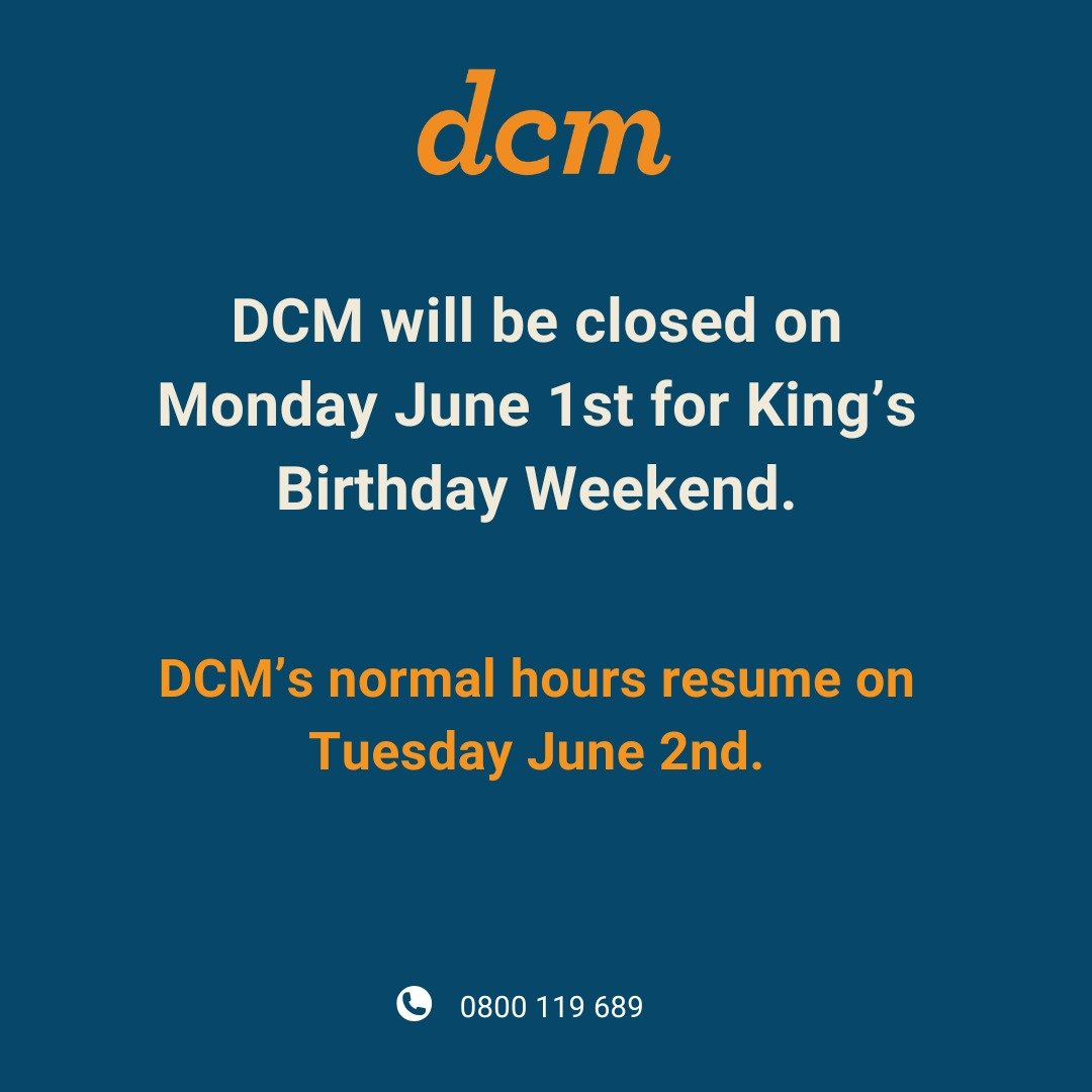 DCM will be closed on Monday June 1st for King&rsquo;s Birthday Weekend.

DCM&rsquo;s normal hours resume on Tuesday June 2nd.

Take care whānau.