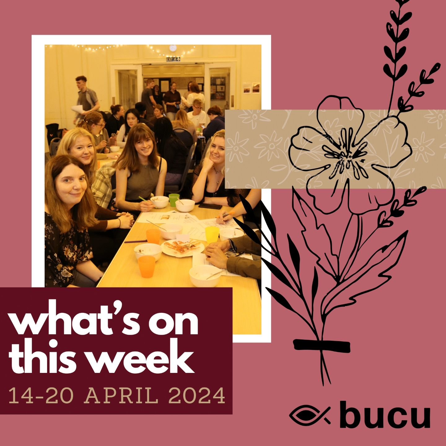 WEEK 22 // WHAT'S ON THIS WEEK // 

Hope you had a relaxing Easter break! With coursework deadlines and exams around the corner, why not start off the term in prayer at BPM on Monday morning? Or maybe if you are more of a night owl, join us at Hall g