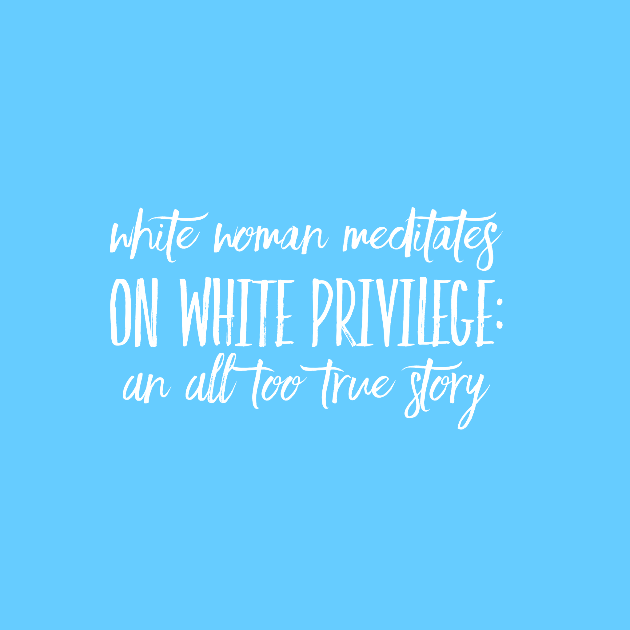 White Woman Meditates on White Privilege: An All Too True Story