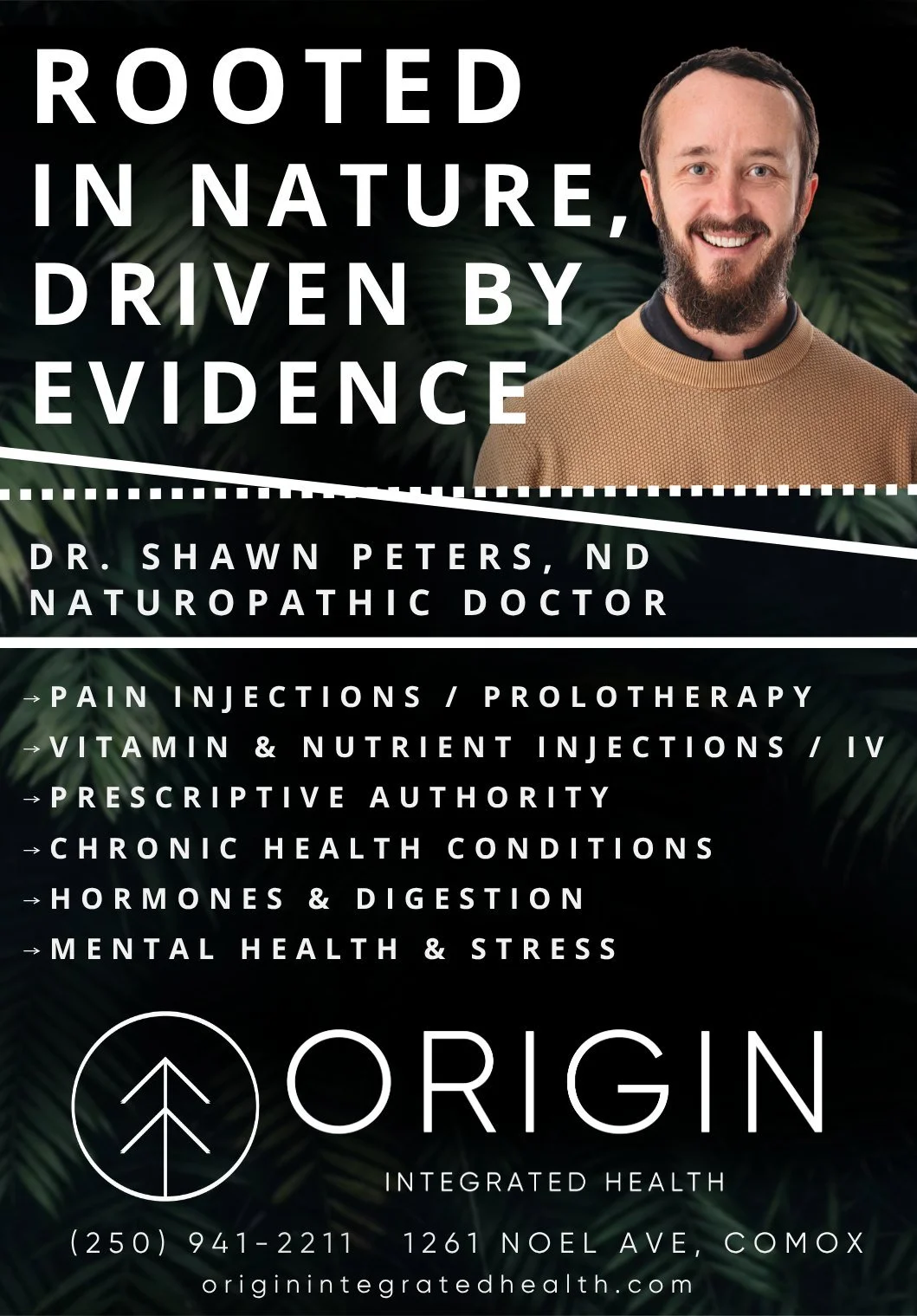 Looking for healthcare that treats the whole you?
As a licensed Naturopathic Doctor practicing in the Comox Valley, Dr. Shawn Peters combines evidence-informed medicine with the healing power of nature.

Whether you want to optimize your health, mana