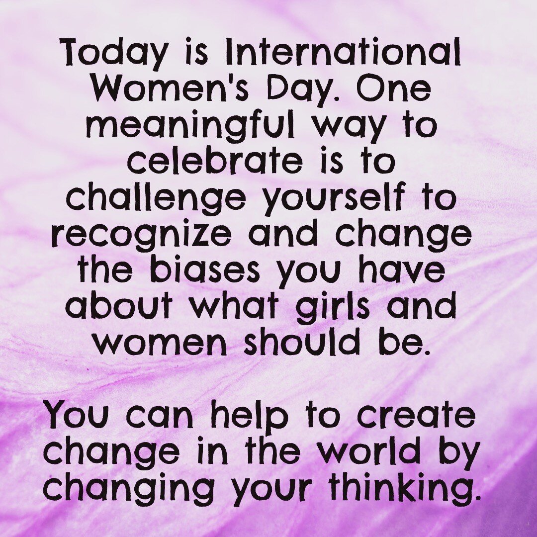 We all have biases about what girls and women should and should not be and if we don't recognize that and work to change those beliefs, we subtly or overtly, continue to limit the girls and women around us, and even ourselves. 

Remember, if your tho