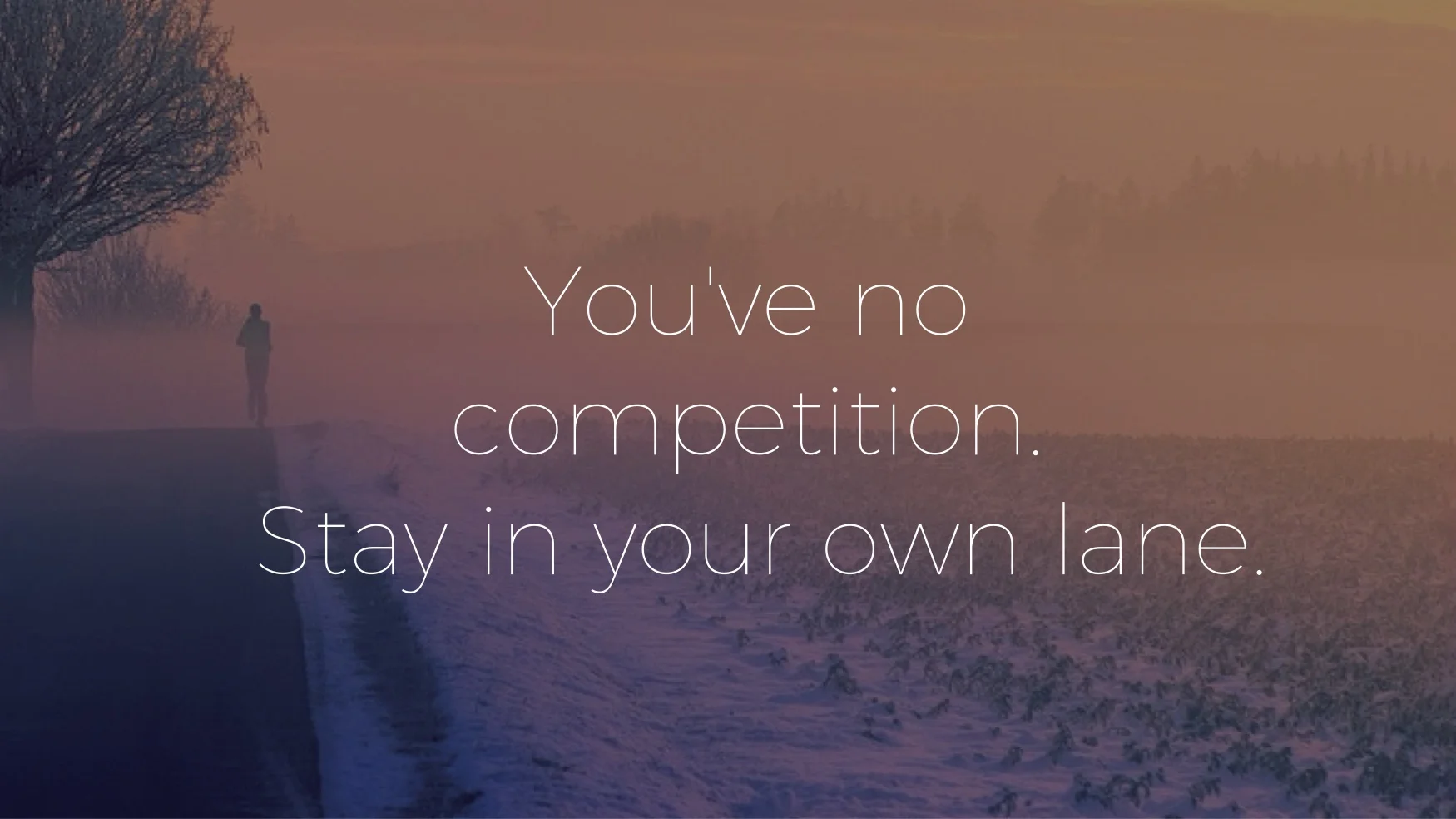 You've No Competition, Stay in Your Own Lane