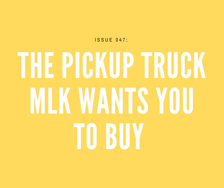 [Issue 047] The pickup truck MLK wants you to buy 😶