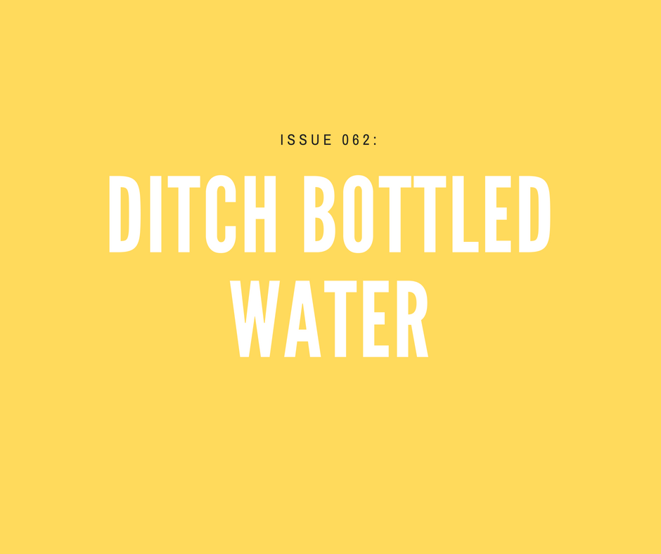 [Issue 062] Ditch bottled water, starting with this company...