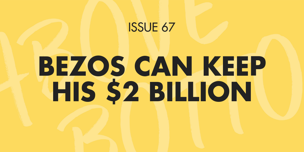 [Issue 067] Bezos can keep his $2B 🙅🏾
