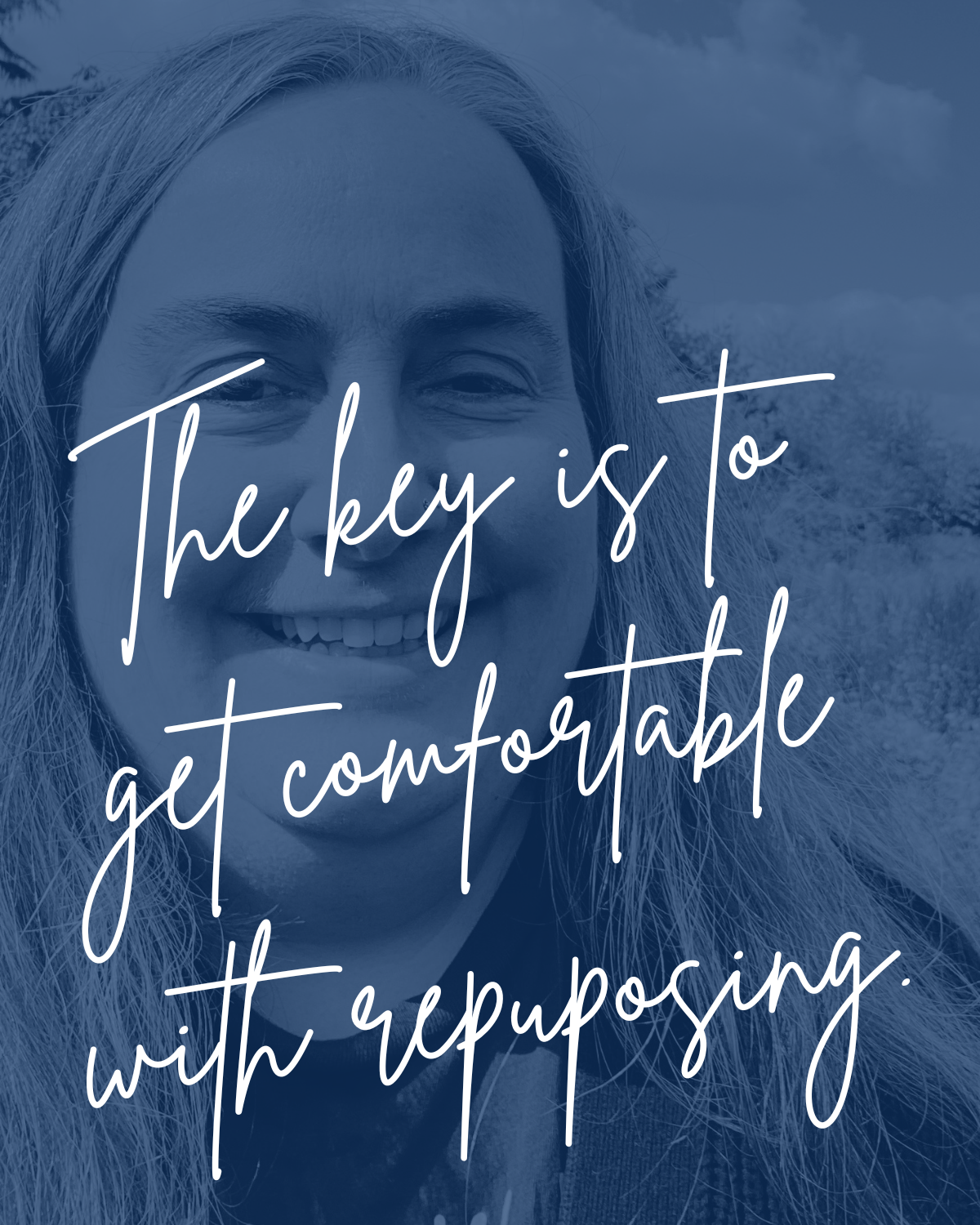 A smiling Sara looking at the camera. The photo has a blue overlay and script text that reads, "The key is to get comfortable with repurposing."