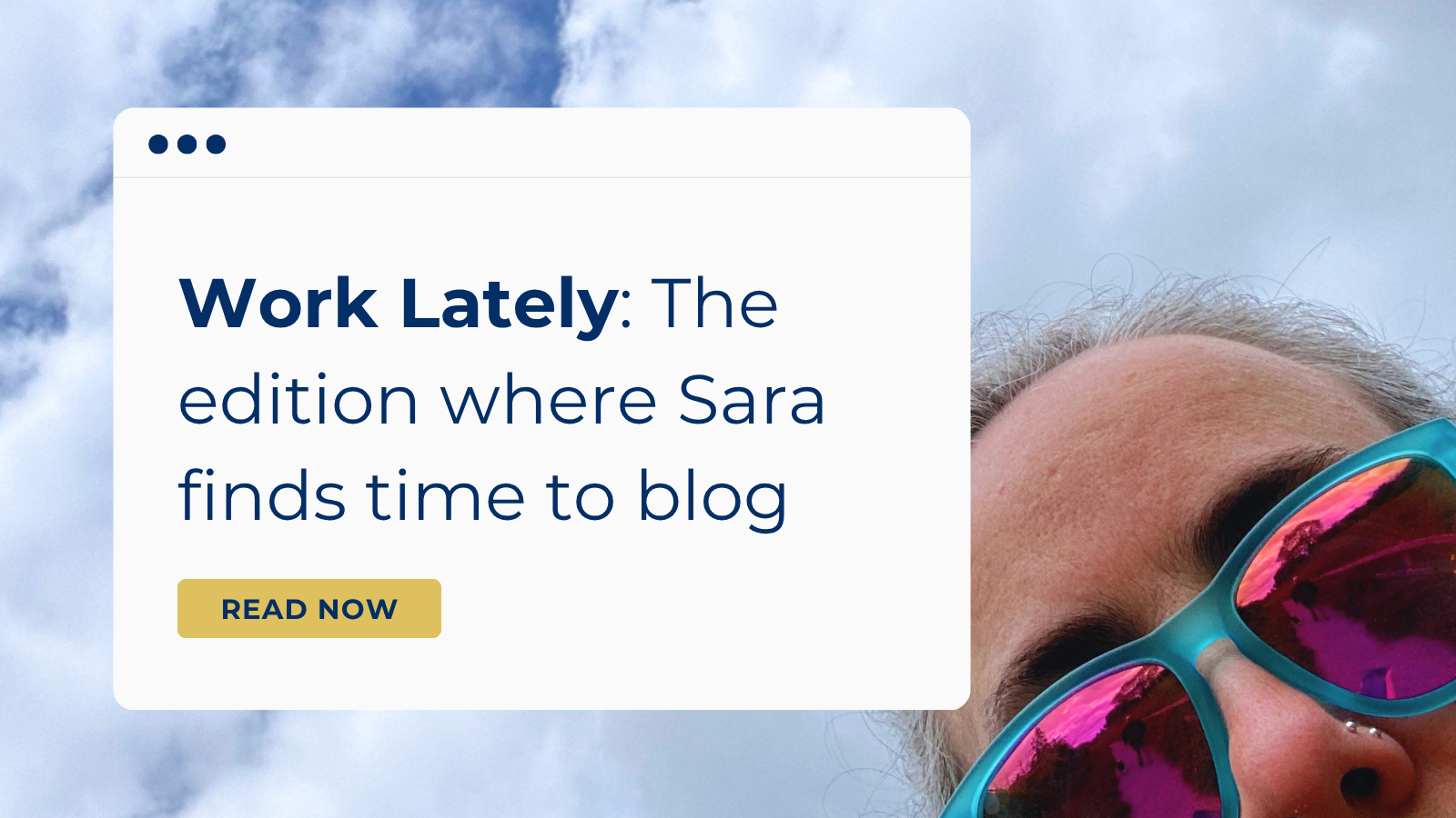 Work Lately: The edition where Sara finds time to blog
