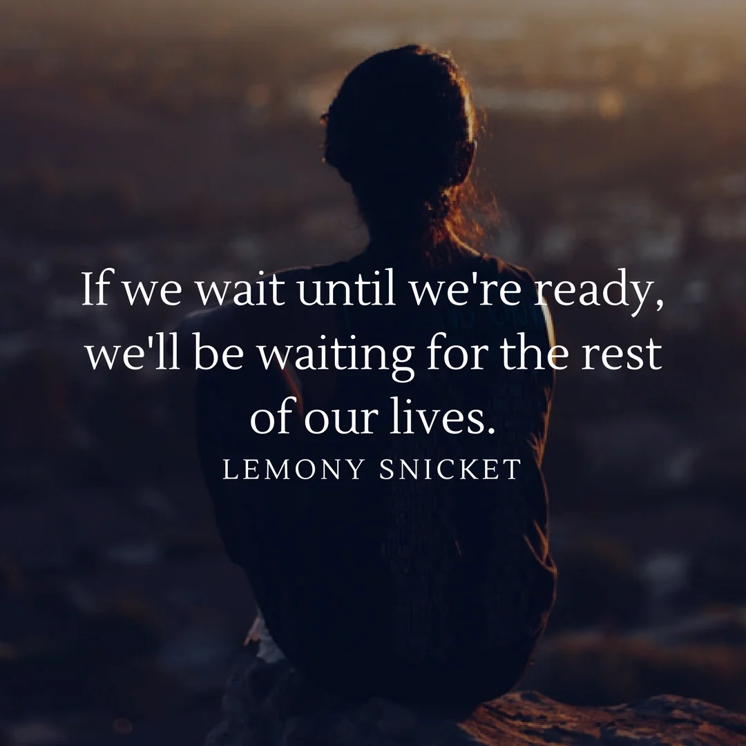 Don't wait. Go find adventure now! When you come to the end of you'r life it's often not the things that you do that you regret...it's the things that you left undone. 