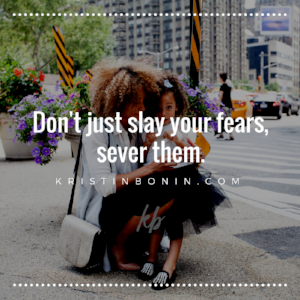 Don't just slay your fears, sever them..png