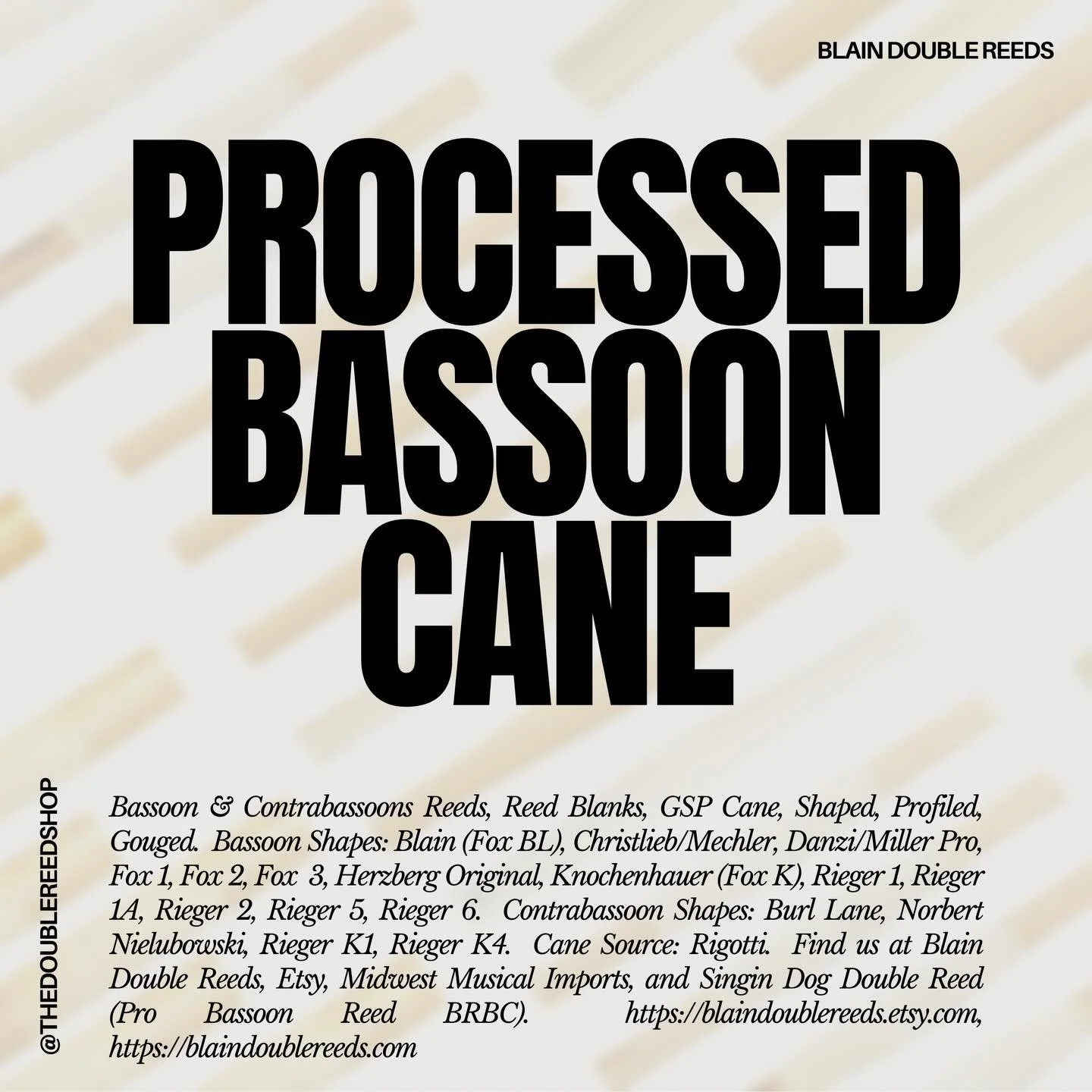 So much processed bassoon cane and so many shapes! &bull; Personal fav&rsquo;s: Blain &amp; Herzberg Original 
&bull; OG&rsquo;s only: Christlieb, Herzberg, Rieger 1A
&bull; Low-key GOATs: Fox 2, Rieger 5
&bull; Run it: Herzberg
&bull; The Big Bassoo