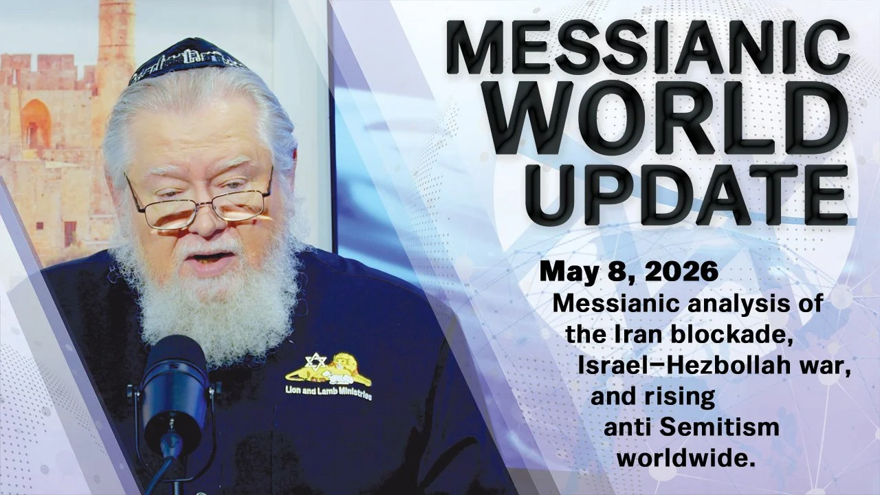 May 8, 2026 | Messianic World Update | U.S.–Iran Blockade, Israel–Hezbollah Conflict &amp; Rising Global Anti‑Semitism