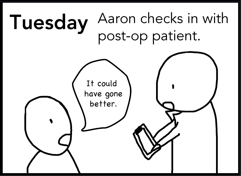 Tuesday: Aaron checks in with post-op patient. Patient: “It could have gone better.”