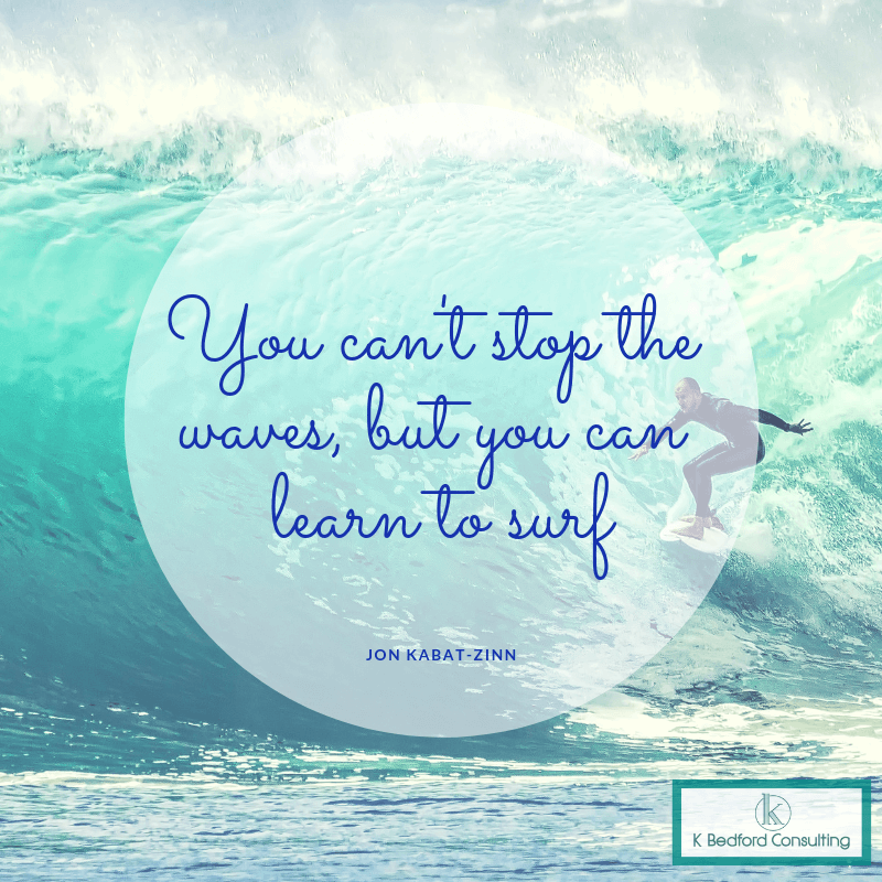 “You can’t stop the waves, but you can learn to surf” - Jon Kabat-Zinn