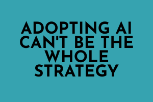 Adopting AI Can't Be the Whole Strategy
