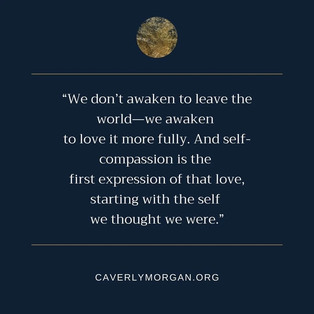 &ldquo;We don&rsquo;t awaken to leave the world&mdash;
we awaken to love it more fully. And self-compassion is the first expression of that love, starting with the self 
we thought we were.&rdquo;

&mdash;Caverly 💛
&hellip;
&hellip;
&hellip;
&hellip