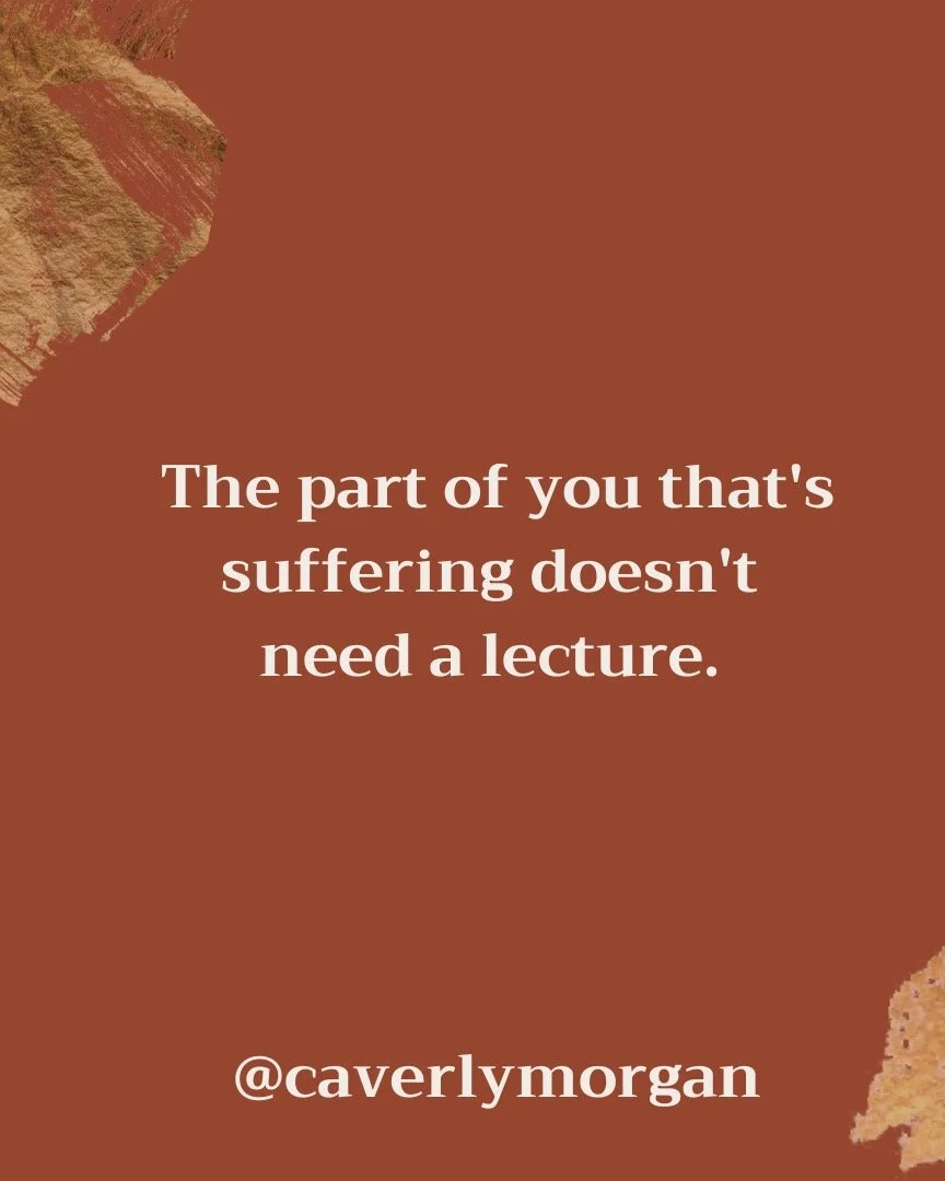The part of you that's suffering doesn't need a lecture. It doesn't need to be analyzed or fixed or reasoned with.

It needs unconditionally loving reassurances. Something as simple as: I see you. You're not alone.

What would it feel like to offer t