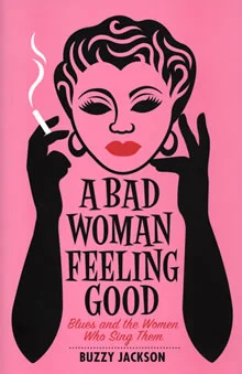 A Bad Woman Feeling Good Blues and the Women Who Sing Them