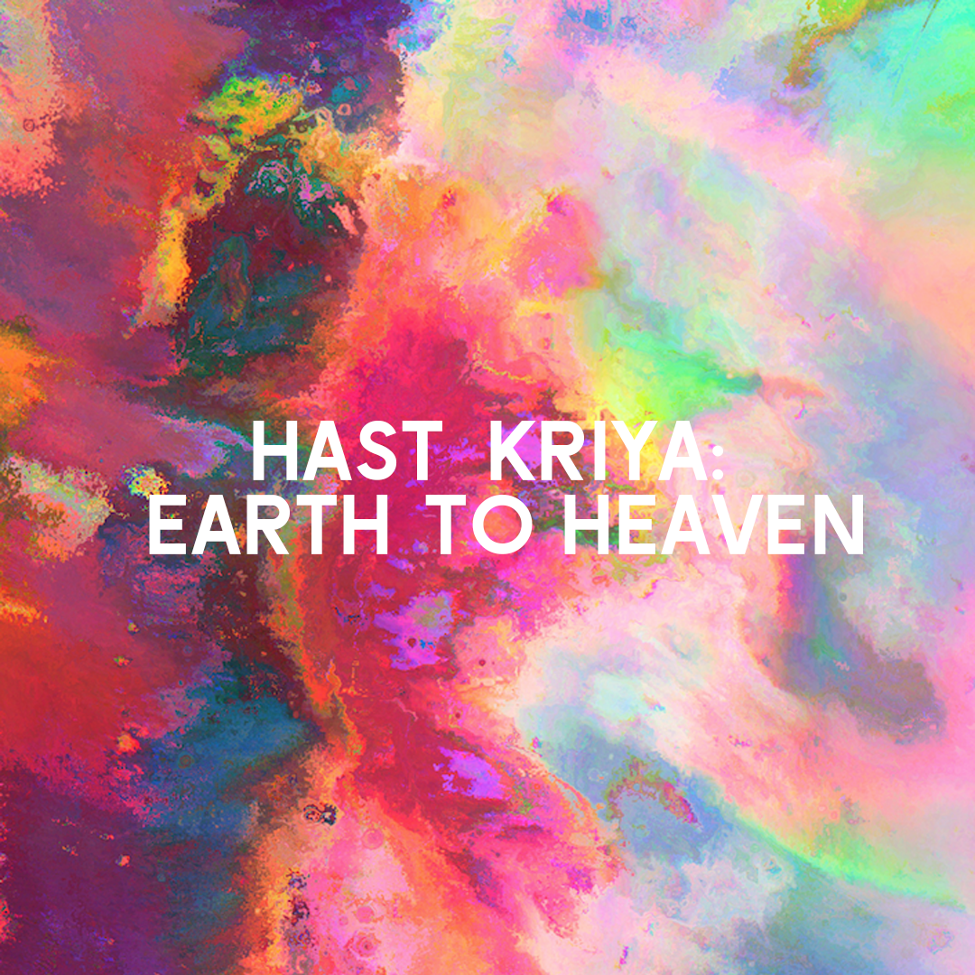 HAST KRIYA: EARTH TO HEAVEN