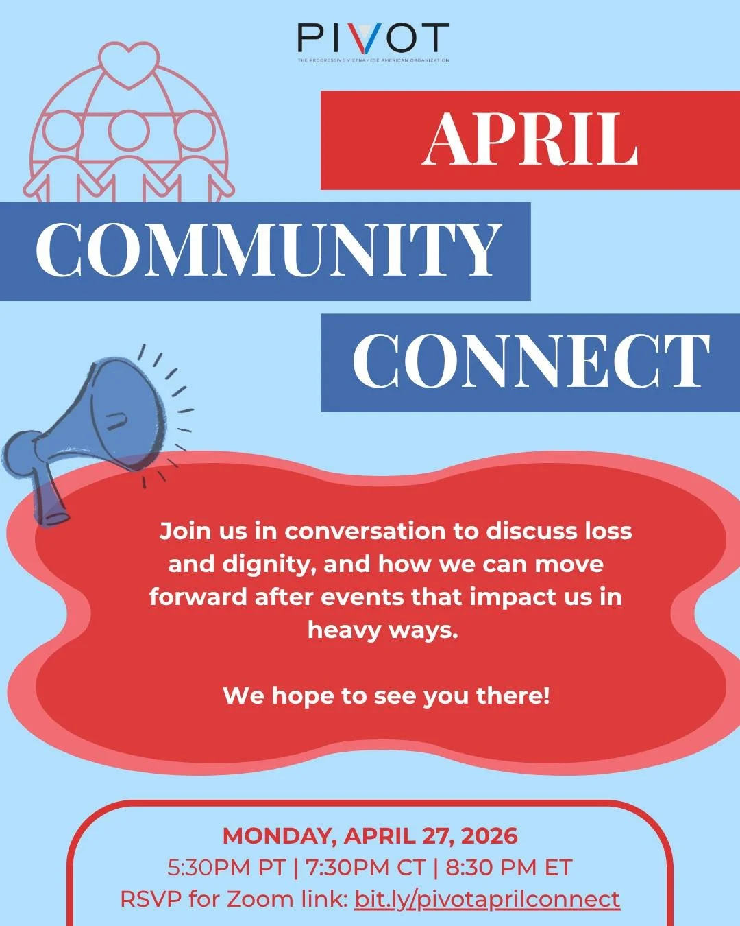 Join us for our next community connect on Monday, April 27 at 5:30PM PT | 7:30PM CT | 8:30PM PT! Our theme of the month is loss and dignity, and we will be led in a meaningful conversation by PIVOT member Hong-My Basrai. We hope to see you there!