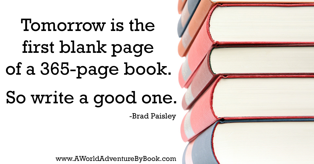Tomorrow is the first blank page of a 365-page book. So write a good one.