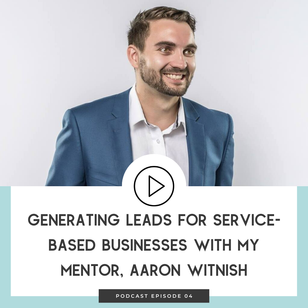 04 Generating Leads for Service-based Businesses with My Mentor Aaron Witnish 