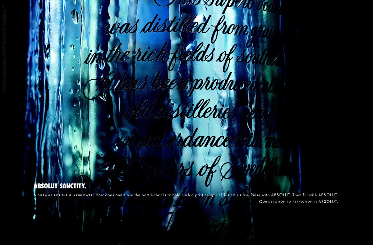  ABSOLUT SANCTITY.&nbsp;A dilemma for the glassblower: How does one rinse the bottle that is to hold such a pristine spirit? The solution: Rinse with Absolut. Then fill with Absolut. Our devotion to perfection is ABSOLUT. 