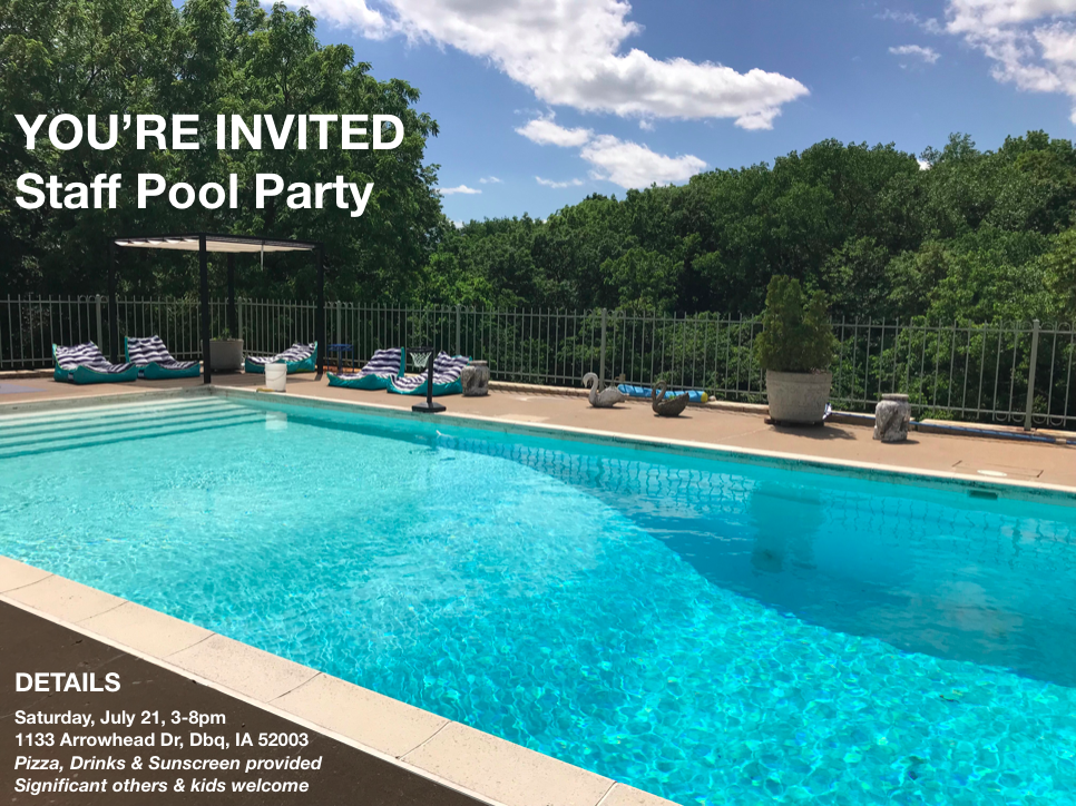 Celebrate summer at the annual Creative Adventure Lab staff pool party! Saturday, July 21, 3-8pm Pizza delivered at 5:30pm @ Jordan's house 1133 Arrowhead Drive Dubuque, IA 52001 Significant others and kids are welcome Pizza, Drinks, & Sunscreen provided