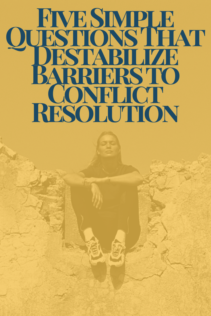 Five Simple Questions That Destabilize Barriers to Conflict Resolution