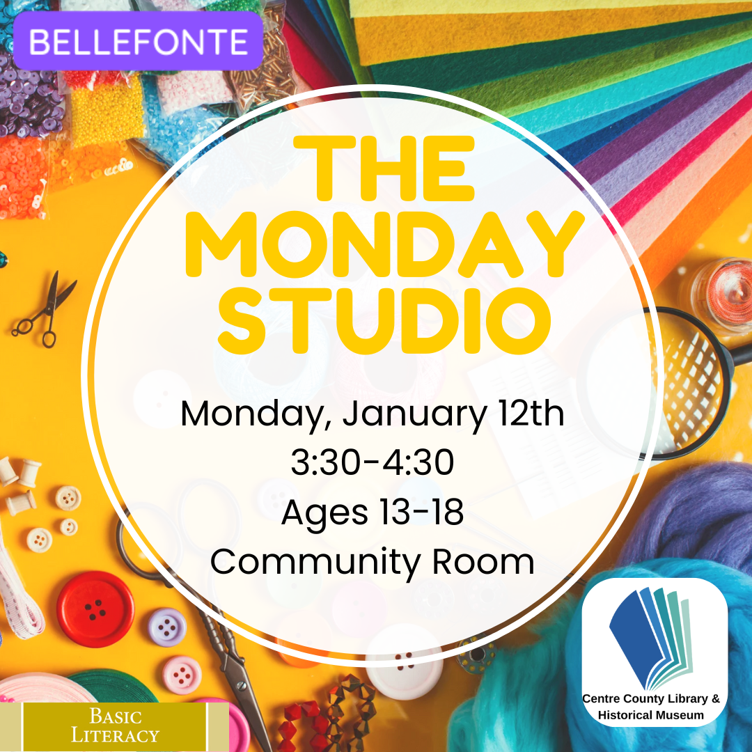 Bellefonte. The Monday Studio. Monday, January 12th. 3:30 - 4:30 PM. Ages 13-18. Community Room. Basic Literacy. Centre County Library & Historical Museum logo. Background picture of various types of colorful crafting supplies.