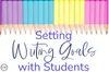 Setting Writing Goals with Students — TeachWriting.org