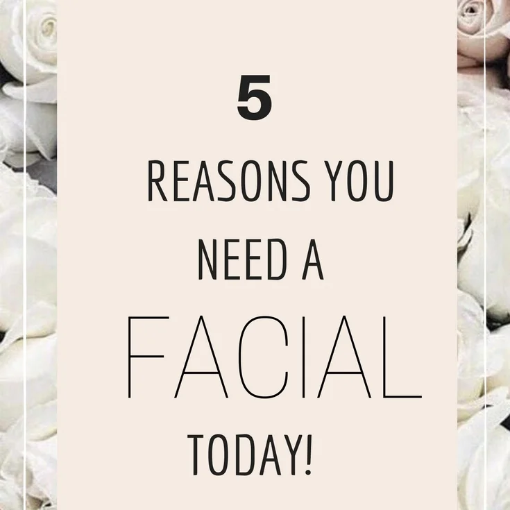 5 REASONS YOU NEED A FACIAL...TODAY 