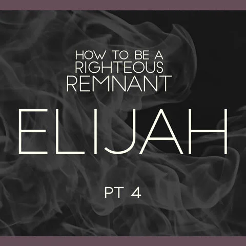 How to Be a Righteous Remnant: Elijah pt 4
