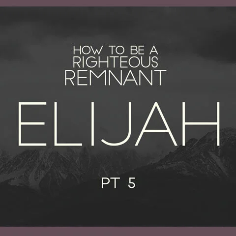 How to Be a Righteous Remnant: Elijah pt 5