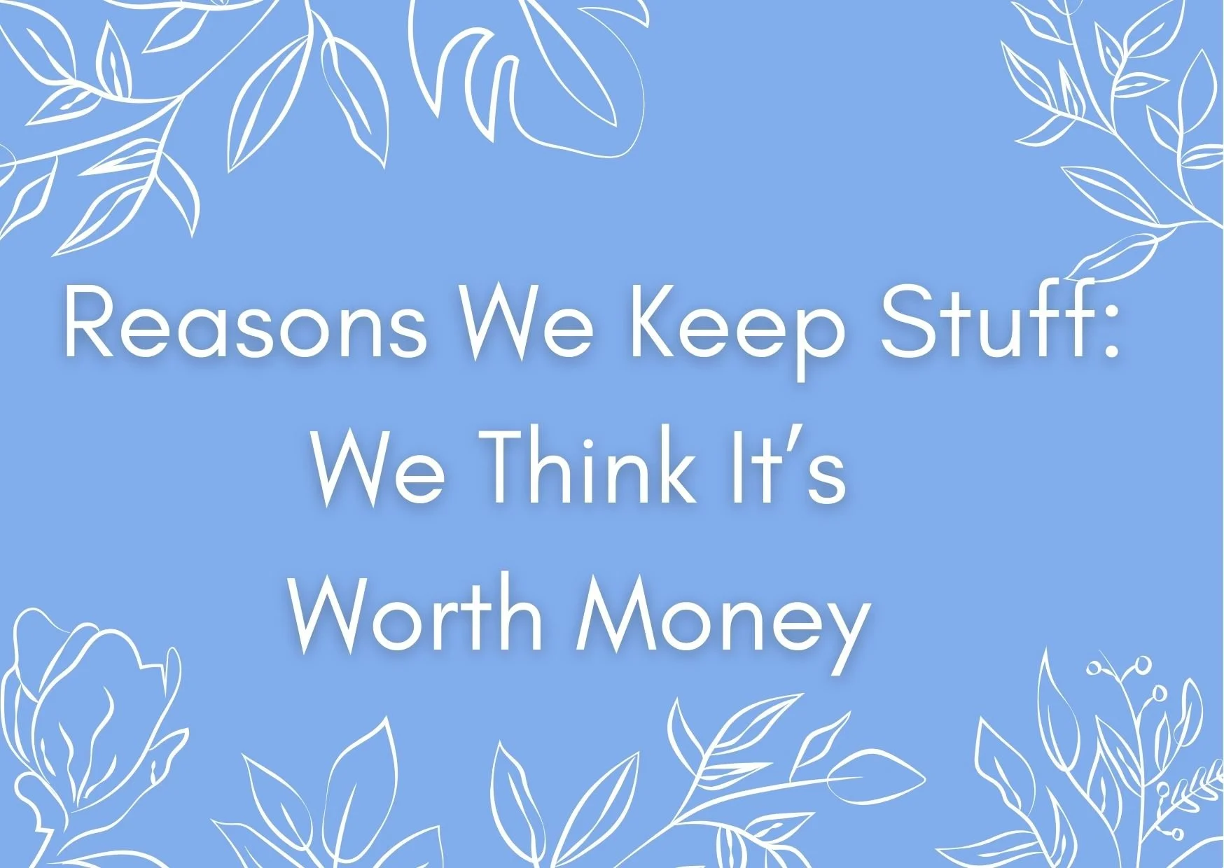 Top reasons we keep stuff: we think it is worth money