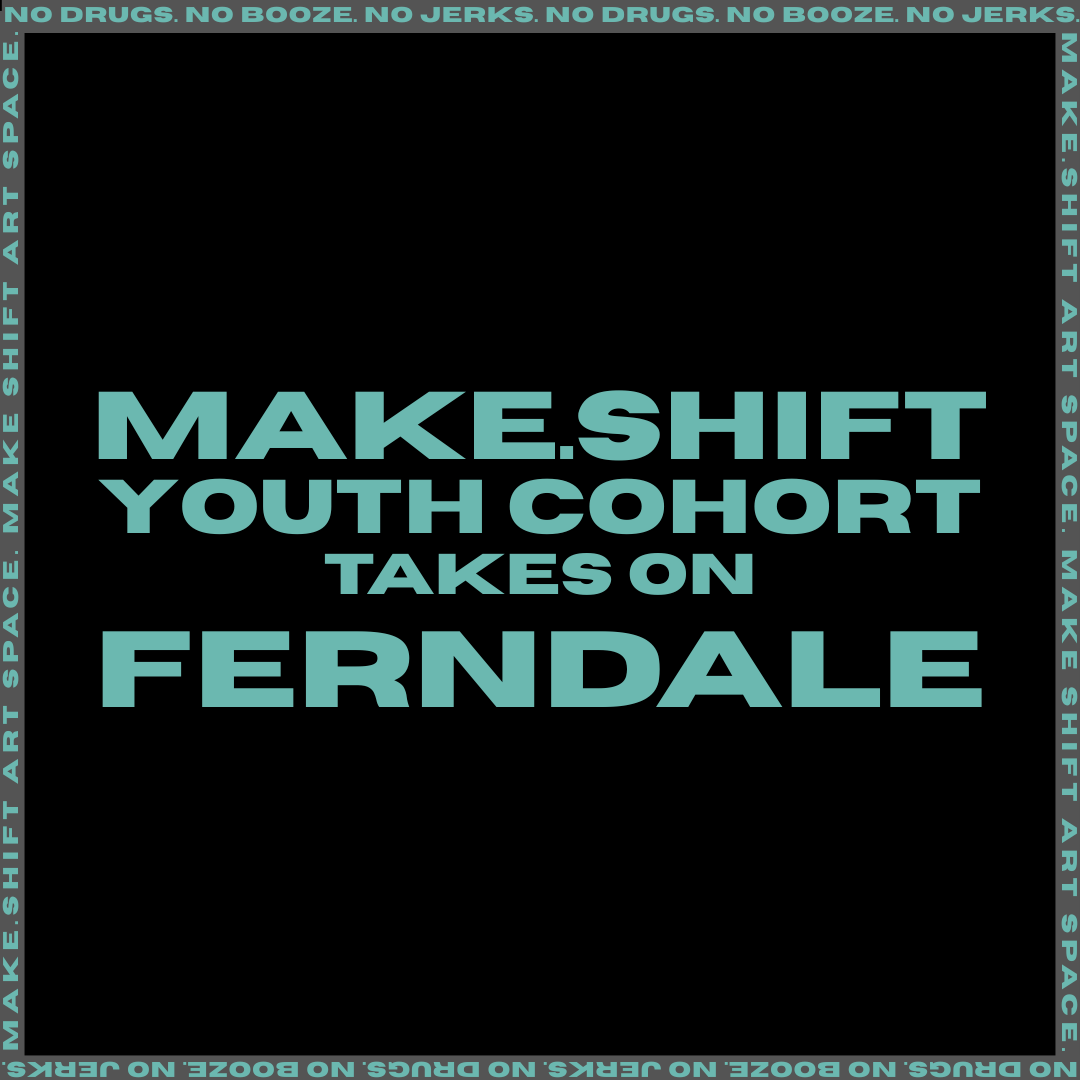 MAKE.SHIFT YOUTH COHORT TAKES ON FERNDALE