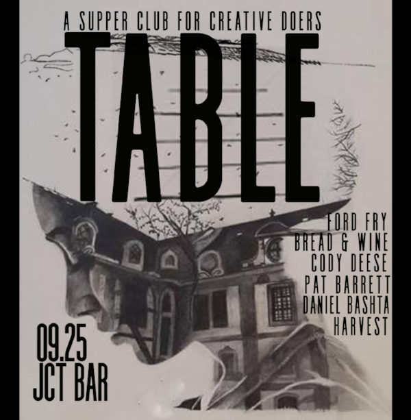 Here are a few of my favorite things. God. Food. Wine. Songs. Stories. Creativity. Thus our little supper club for creative doers called T A B L E. I wanted to create a space that was open to all who journey through this wild, beautiful, tormenting world. An open space to breathe out and to breathe in. Join us at JCT Kitchen {Bar} where we will feast and raise our glass to every story at the table. There’s an old Jewish quote that says “Every home a temple; every family a sanctuary; every table an altar; every meal an offering” We believe that every breath is a gift and should be shared together. In the Torah, great and important things happen over meals. It’s at the table that we find food for living, food for the body, and a goodness that excites the palate and the soul. We would love to extend an invitation to this intimate supper club for creative doers called T A B L E. We will eat the bread. Drink the wine. Sing songs. Tell stories and celebrate communion. A few of our favorite curators will be joining us in conversation. ( Chef Ford Fry . Bread & Wine , Pat Barrett , Cody Deese , Daniel Bashta , Harvest ) At the table all are welcomed home. At the table we find life. You are invited. This gathering will be hosted at JCT Kitchen {Bar}