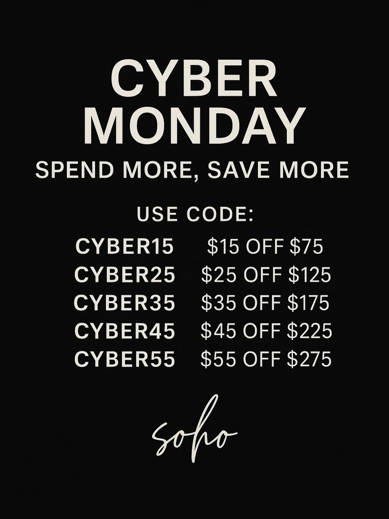 Cyber Monday starts NOW.

Spend more, save more:
$15 OFF $75 &bull; $25 OFF $125 &bull; $35 OFF $175
$45 OFF $225 &bull; $55 OFF $275
Use codes: CYBER15&ndash;CYBER55

One day only. Online only. Let&rsquo;s shop.