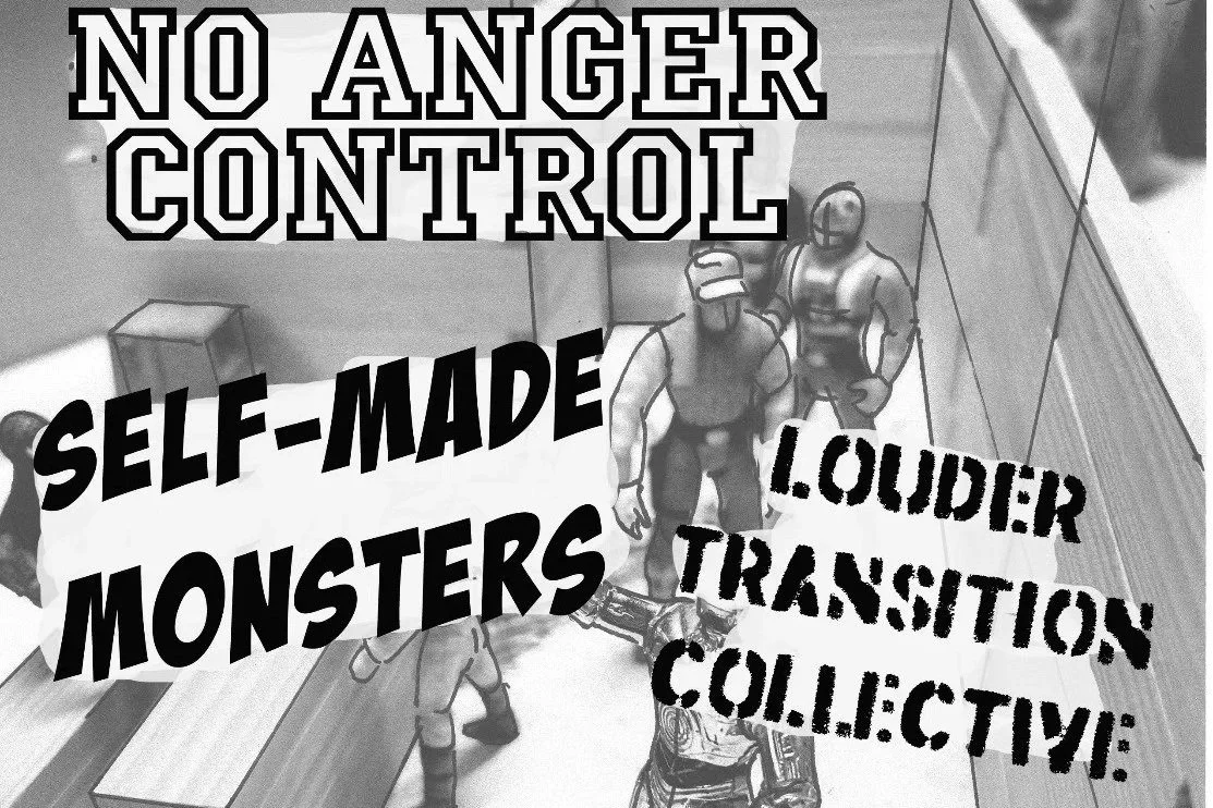 NO ANGER CONTROL w/ SELF MADE MONSTERS, OR ELSE &amp; LOUDER TRANSITION COLLECTIVE