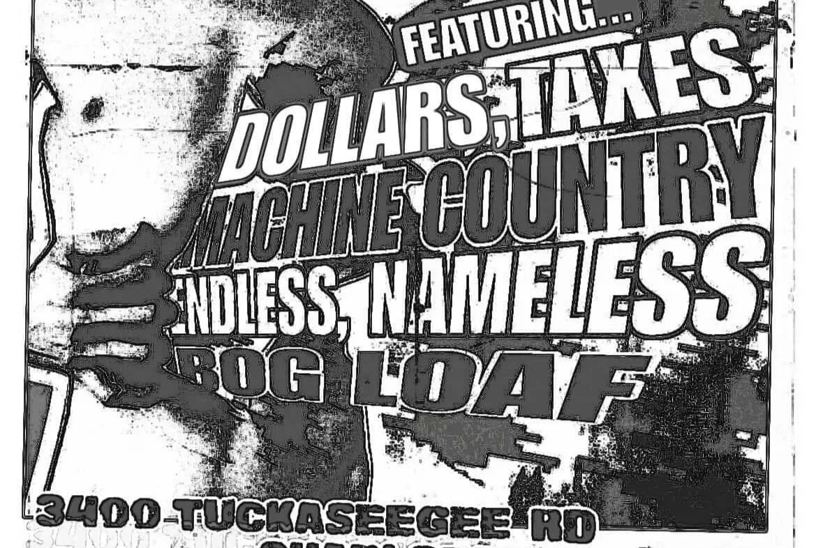 DOLLARS, TAXES w/ MACHINE COUNTRY, BOG LOAF &amp; ENDLESS, NAMELESS