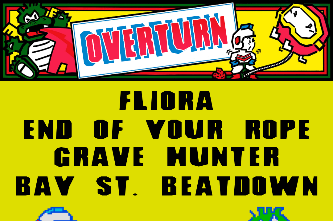 OVERTURN w/ FLIORA, END OF YOUR ROPE, GRAVE HUNTER &amp; BAY STREET BEATDOWN