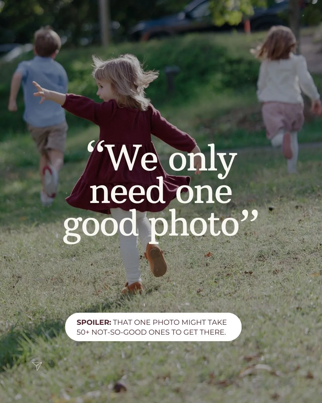 &ldquo;We only need one good photo&hellip;&rdquo;

Yep. And sometimes that one photo is hiding behind:
&bull; 12 blinking shots
&bull; 5 look-aways
&bull; 3 epic meltdowns
&bull; 2 runaways
&bull; and one heroic parent who kept smiling through it all
